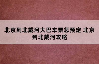 北京到北戴河大巴车票怎预定 北京到北戴河攻略